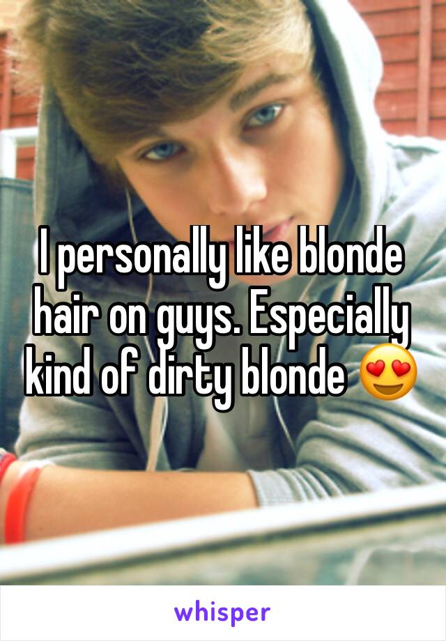 I personally like blonde hair on guys. Especially kind of dirty blonde 😍