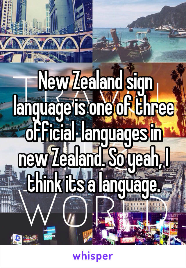  New Zealand sign language is one of three official  languages in new Zealand. So yeah, I think its a language.