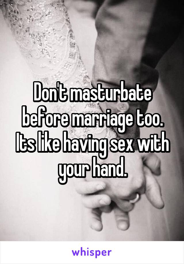 Don't masturbate before marriage too. Its like having sex with your hand.