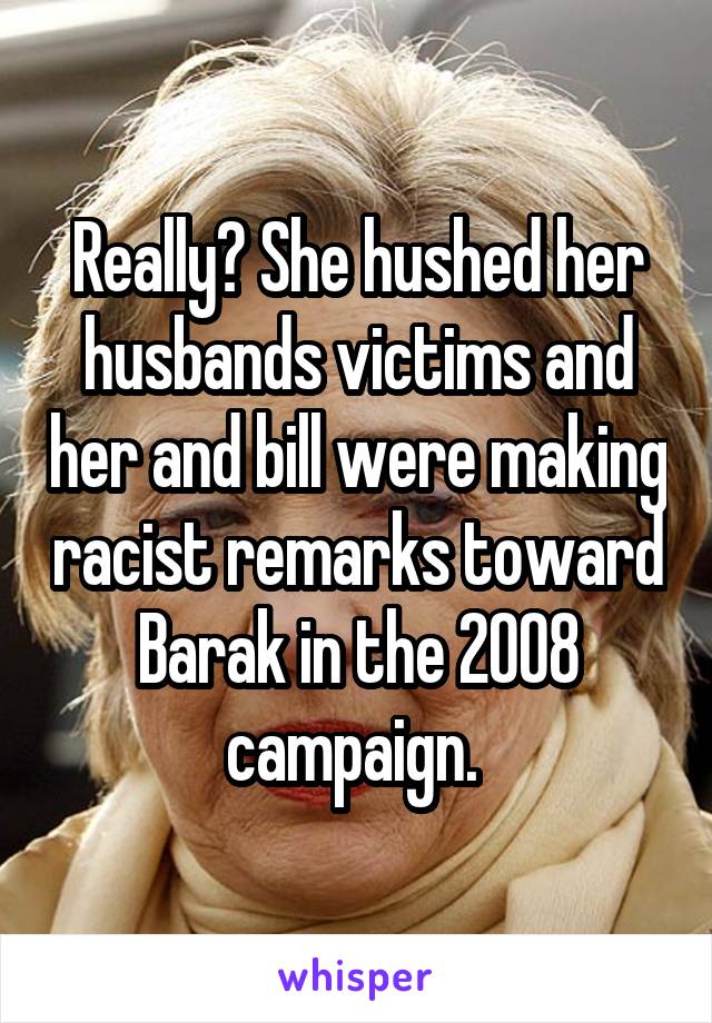 Really? She hushed her husbands victims and her and bill were making racist remarks toward Barak in the 2008 campaign. 