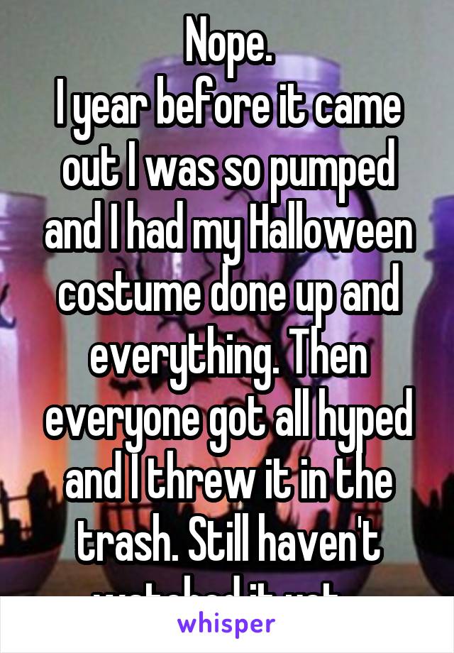 Nope.
I year before it came out I was so pumped and I had my Halloween costume done up and everything. Then everyone got all hyped and I threw it in the trash. Still haven't watched it yet...