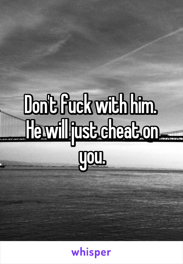 Don't fuck with him. 
He will just cheat on you.