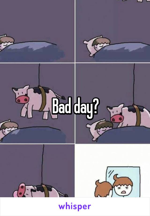 Bad day?