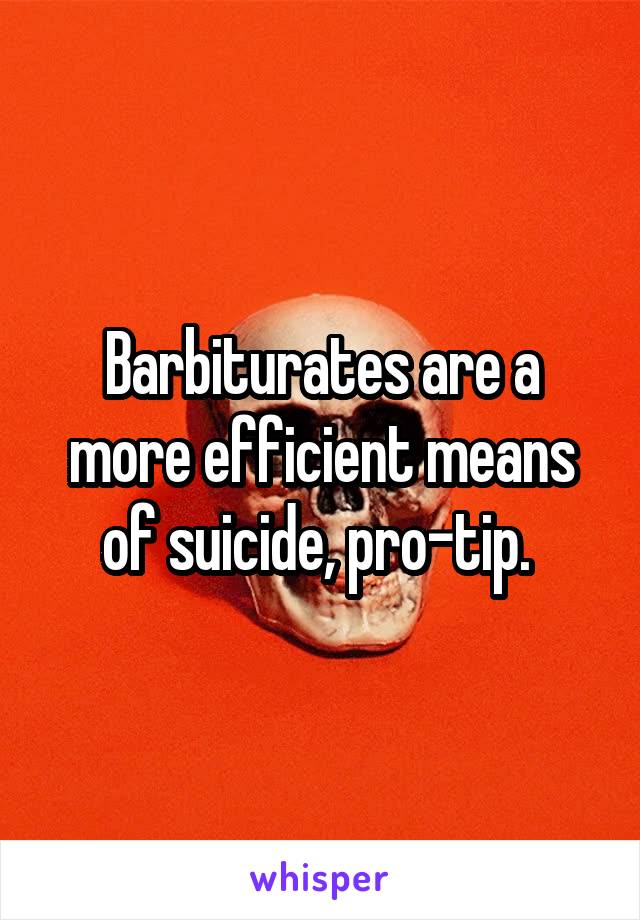Barbiturates are a more efficient means of suicide, pro-tip. 