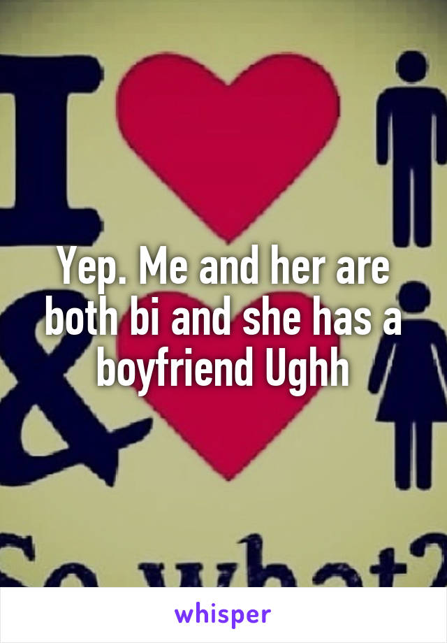 Yep. Me and her are both bi and she has a boyfriend Ughh