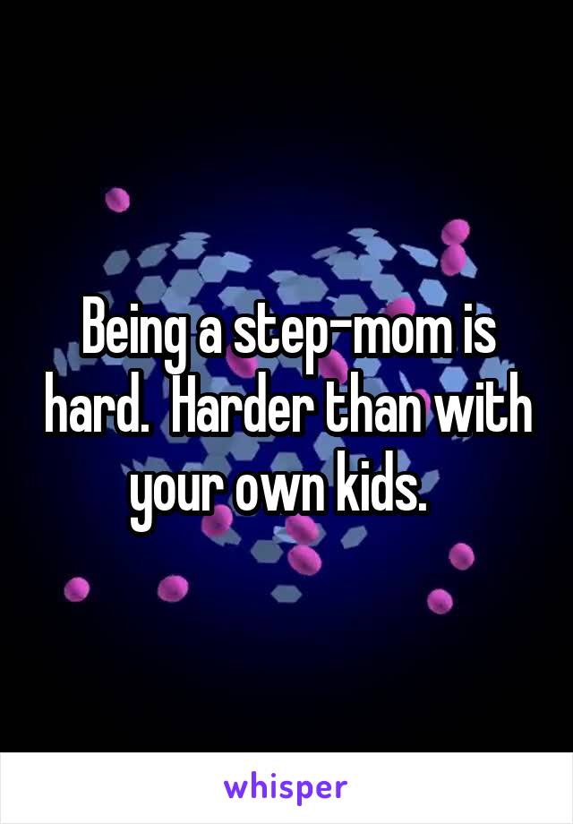 Being a step-mom is hard.  Harder than with your own kids.  