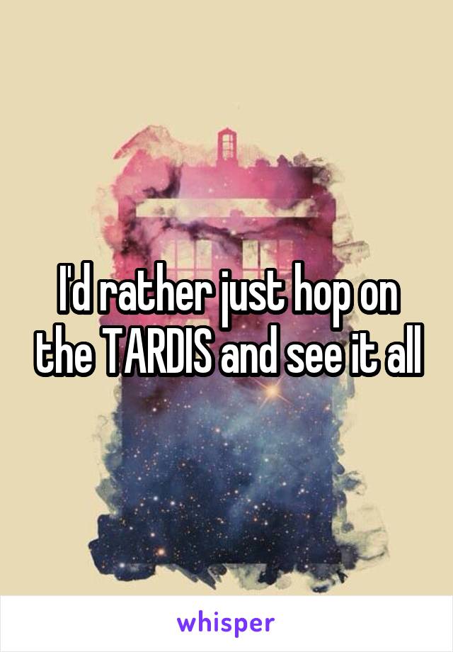 I'd rather just hop on the TARDIS and see it all