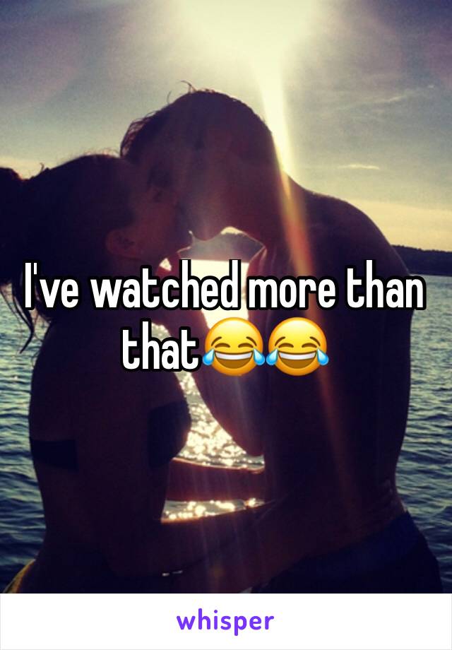 I've watched more than that😂😂