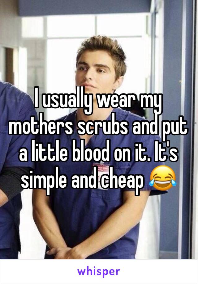 I usually wear my mothers scrubs and put a little blood on it. It's simple and cheap 😂
