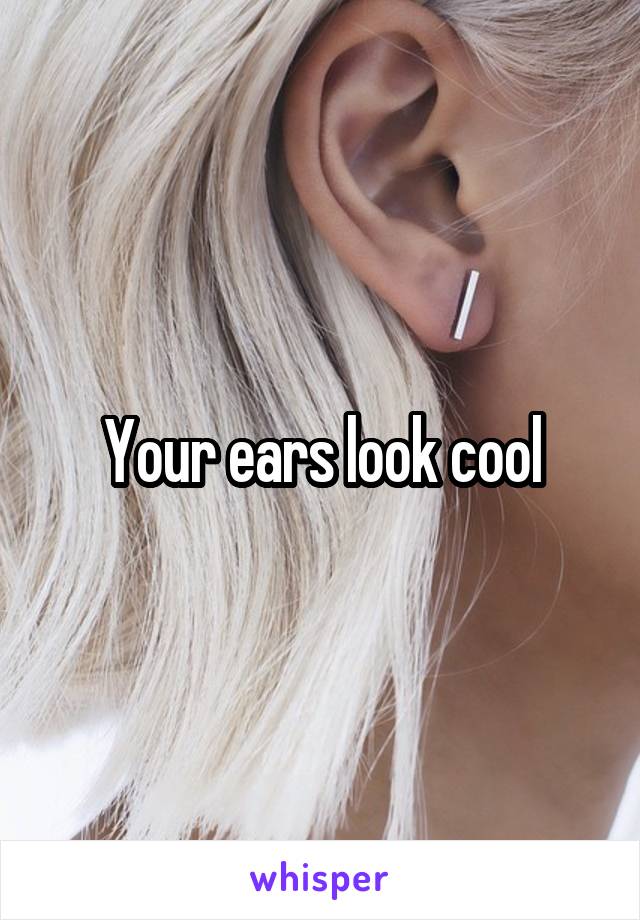Your ears look cool