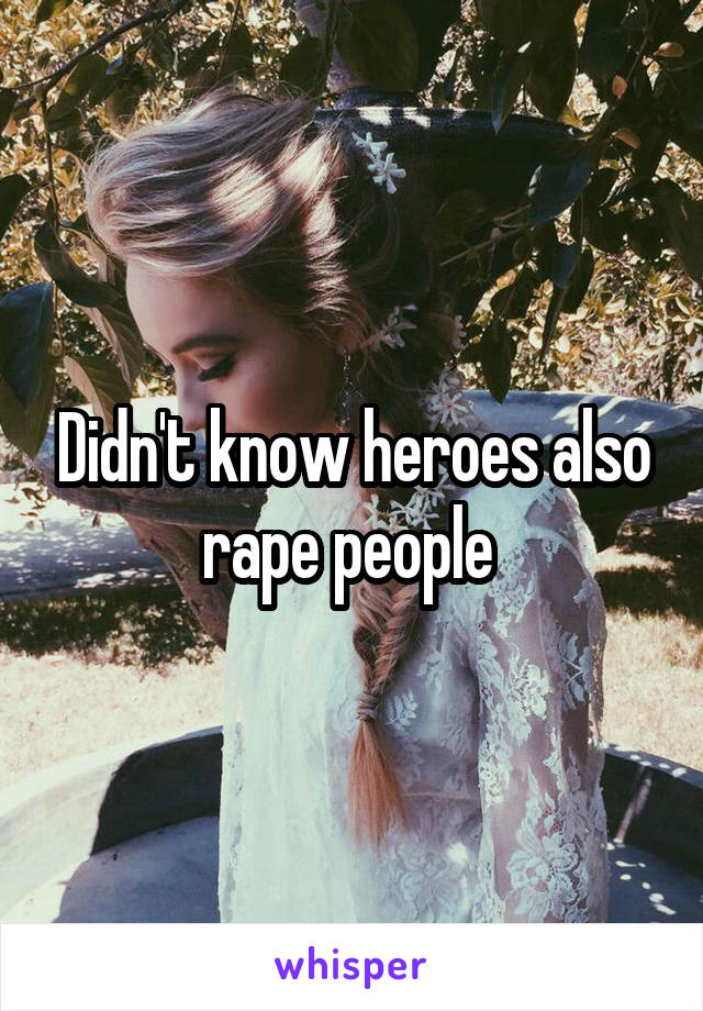 Didn't know heroes also rape people 