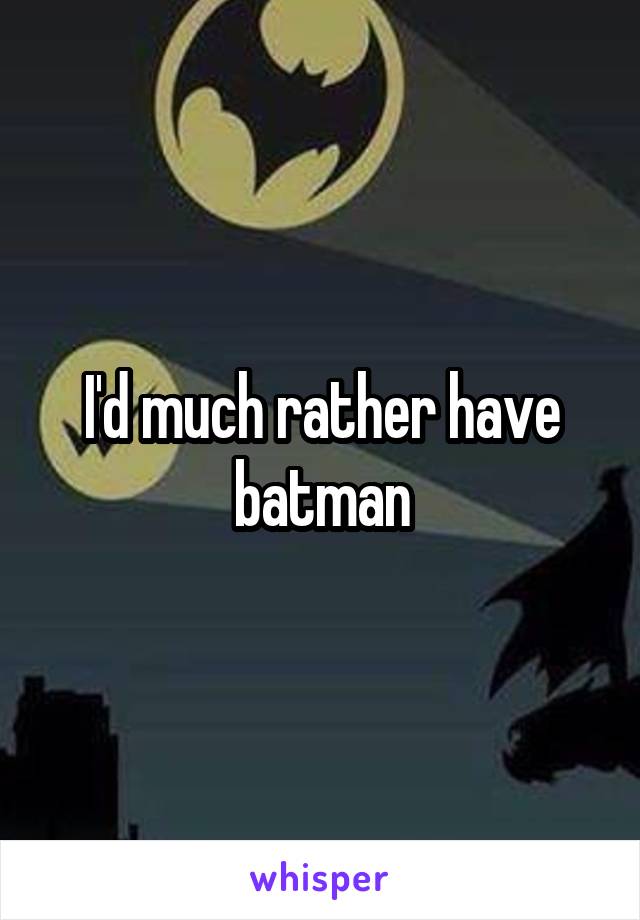 I'd much rather have batman