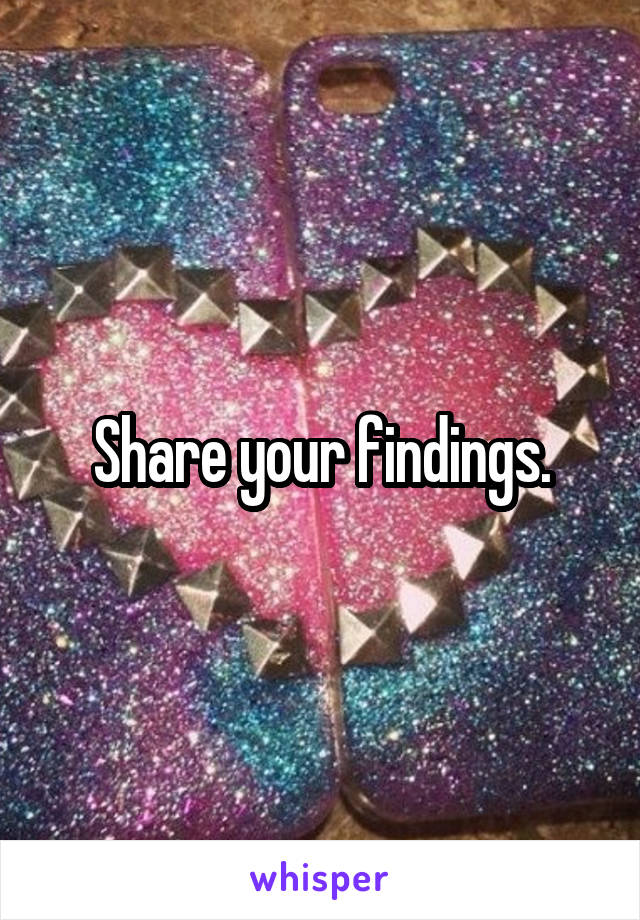 Share your findings.