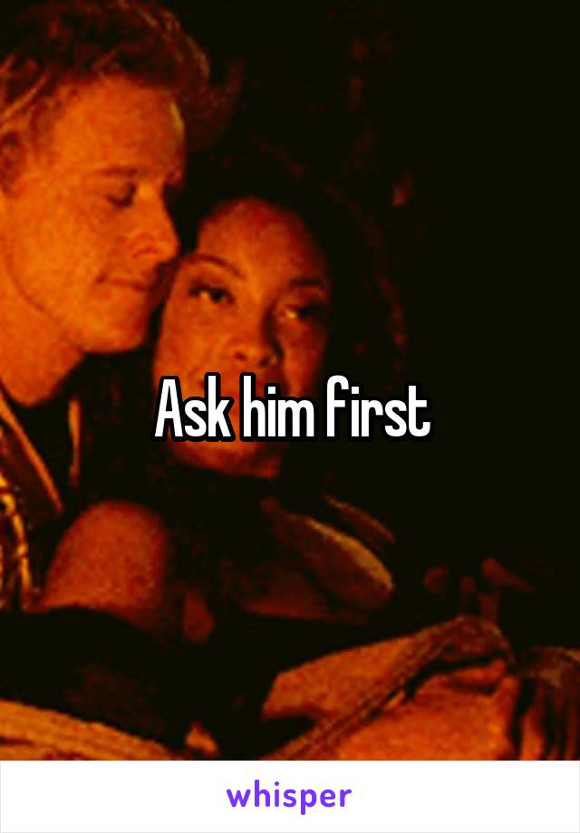 Ask him first