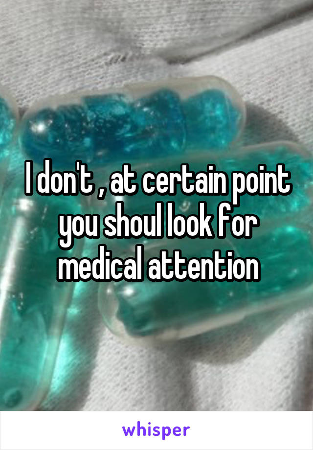 I don't , at certain point you shoul look for medical attention