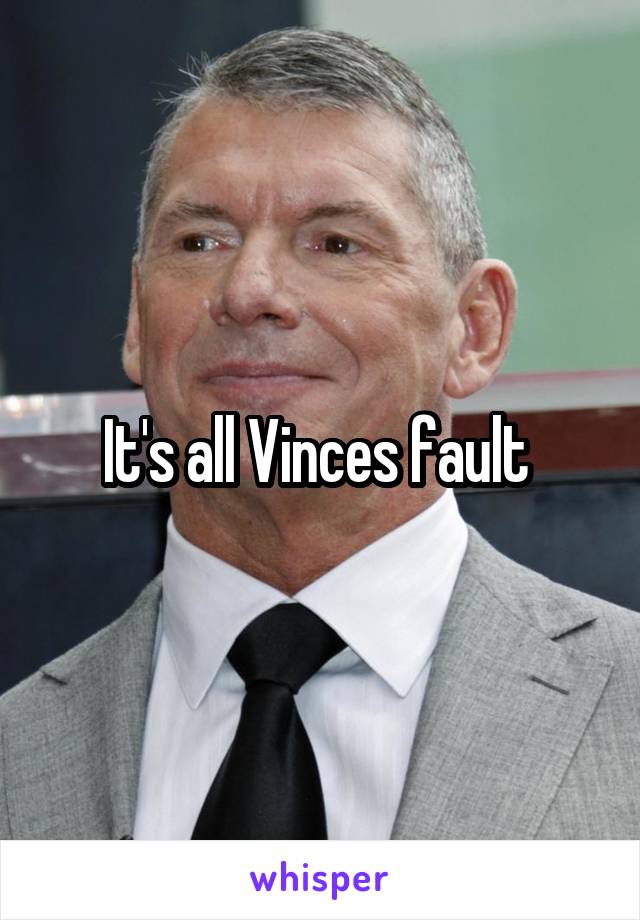 It's all Vinces fault 