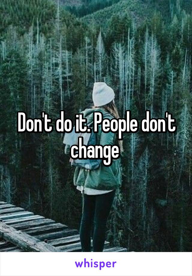 Don't do it. People don't change 