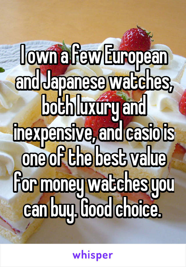 I own a few European and Japanese watches, both luxury and inexpensive, and casio is one of the best value for money watches you can buy. Good choice. 