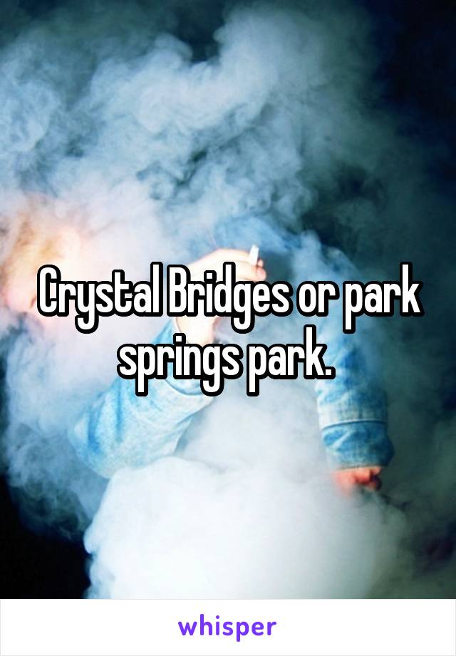 Crystal Bridges or park springs park. 