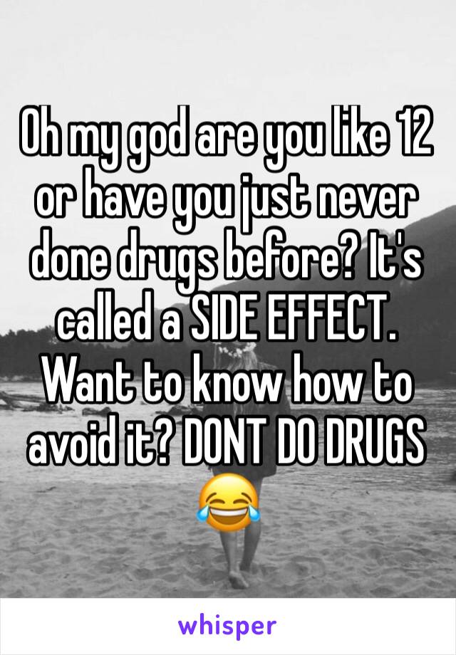 Oh my god are you like 12 or have you just never done drugs before? It's called a SIDE EFFECT. Want to know how to avoid it? DONT DO DRUGS 😂