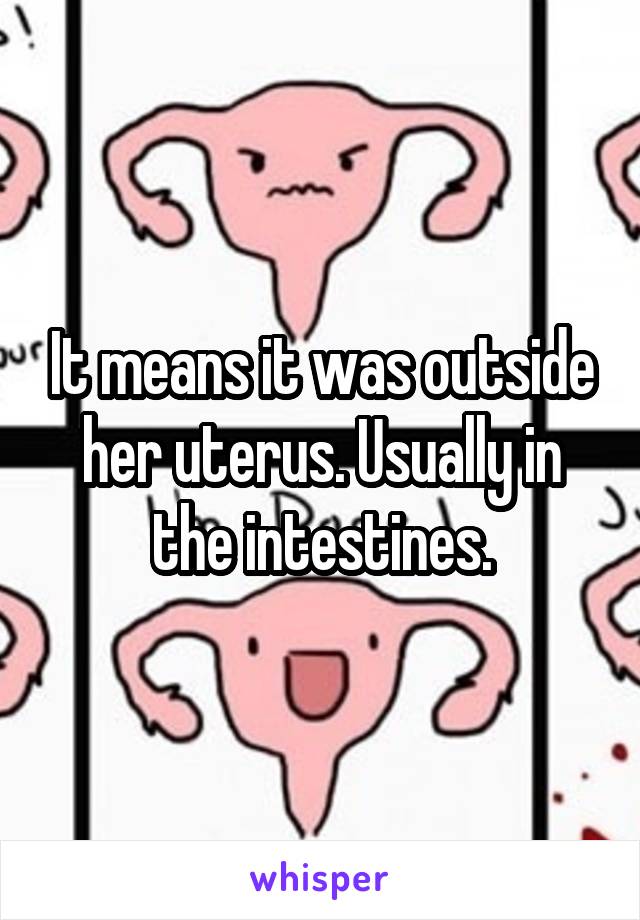 It means it was outside her uterus. Usually in the intestines.