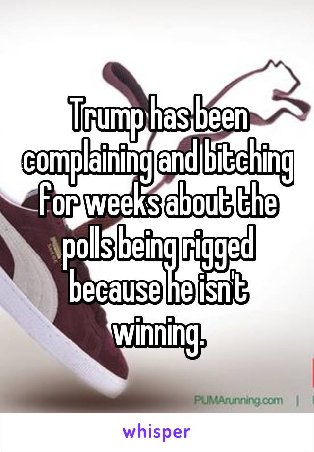 Trump has been complaining and bitching for weeks about the polls being rigged because he isn't winning.