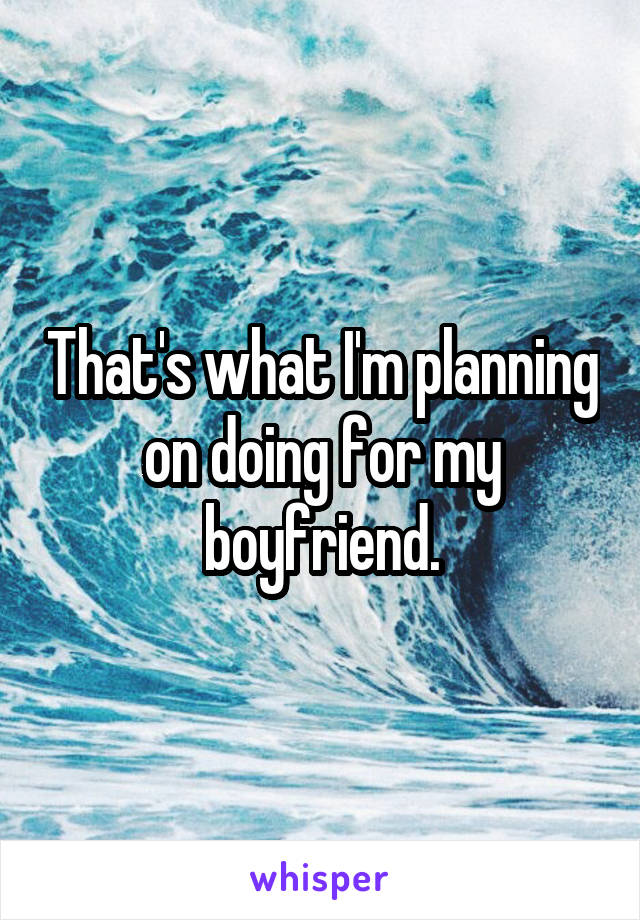 That's what I'm planning on doing for my boyfriend.