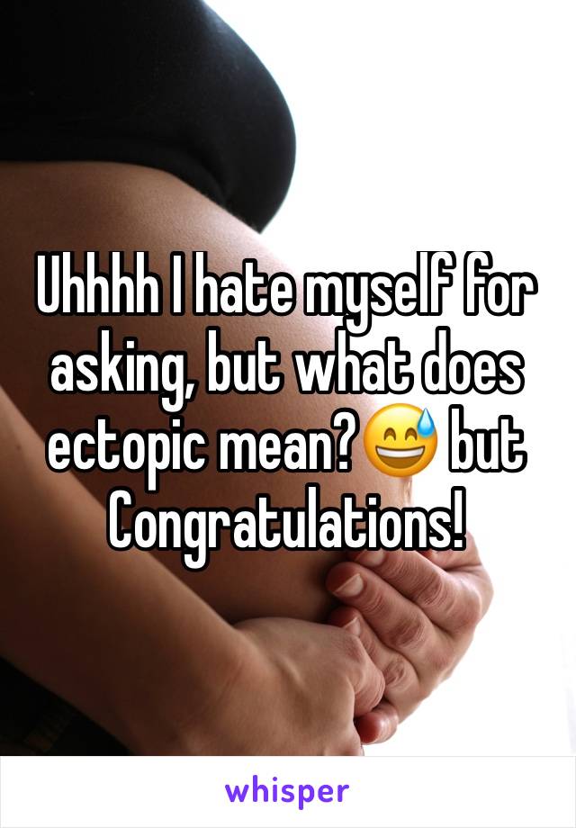 Uhhhh I hate myself for asking, but what does ectopic mean?😅 but Congratulations! 