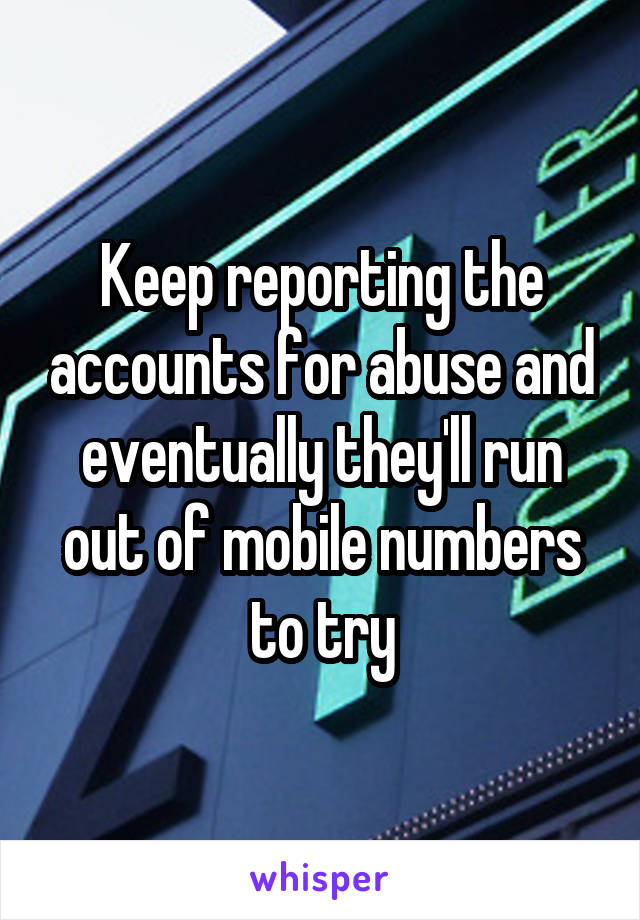 Keep reporting the accounts for abuse and eventually they'll run out of mobile numbers to try