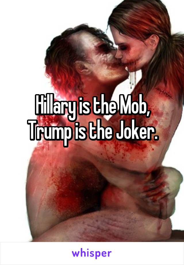 Hillary is the Mob, Trump is the Joker.
