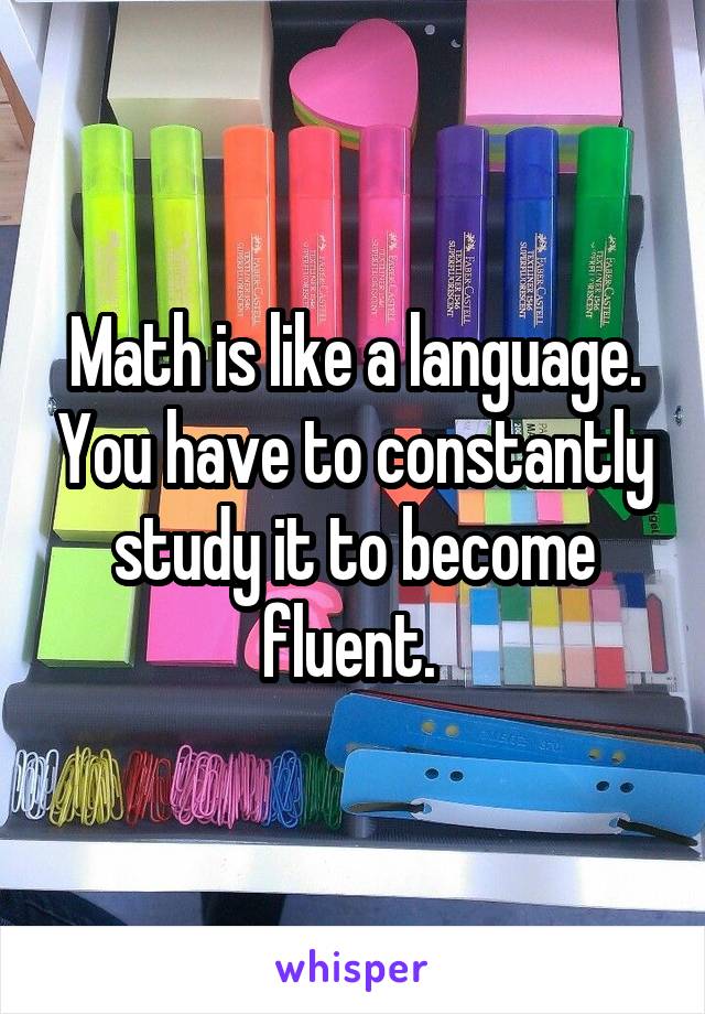 Math is like a language. You have to constantly study it to become fluent. 
