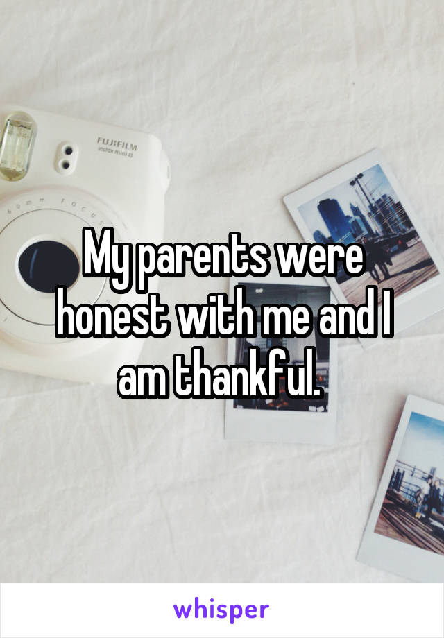 My parents were honest with me and I am thankful. 