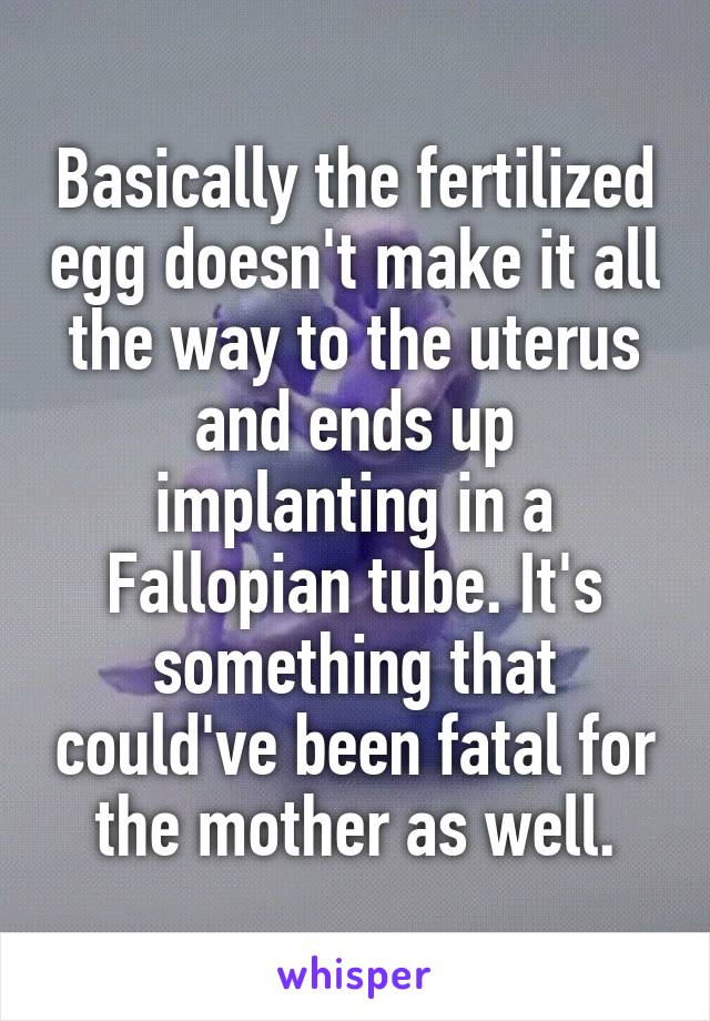 Basically the fertilized egg doesn't make it all the way to the uterus and ends up implanting in a Fallopian tube. It's something that could've been fatal for the mother as well.