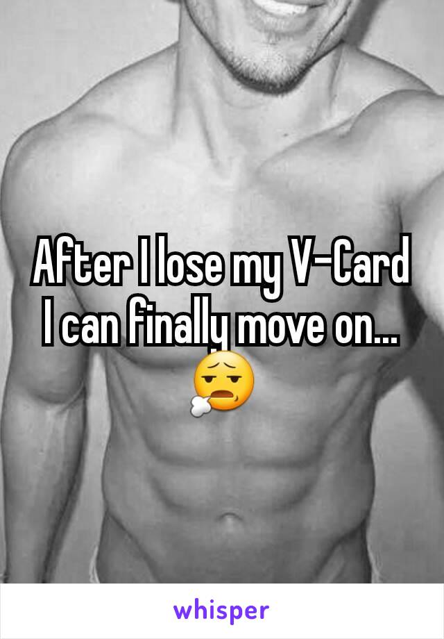 After I lose my V-Card I can finally move on...😧