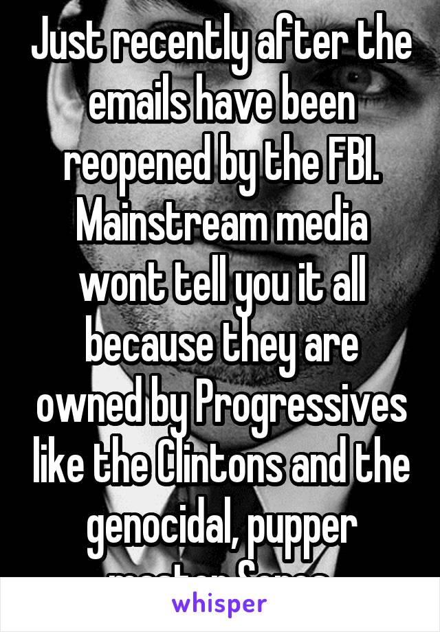 Just recently after the emails have been reopened by the FBI.
Mainstream media wont tell you it all because they are owned by Progressives like the Clintons and the genocidal, pupper master Soros.