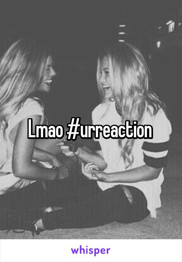 Lmao #urreaction 