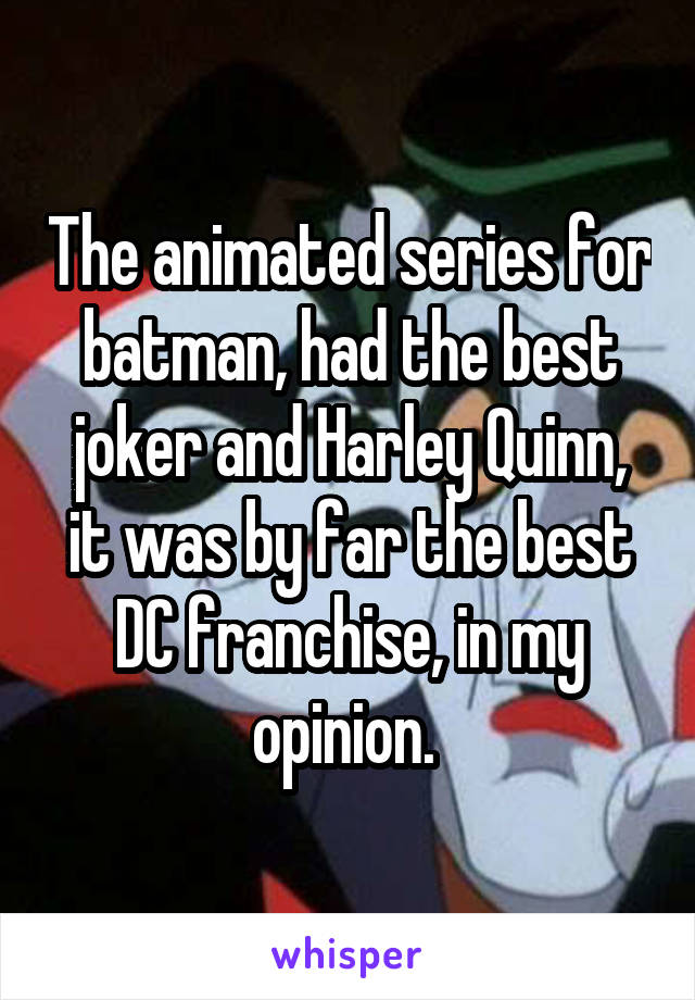 The animated series for batman, had the best joker and Harley Quinn, it was by far the best DC franchise, in my opinion. 