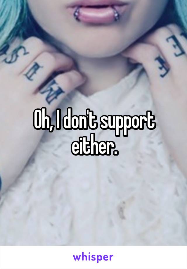 Oh, I don't support either.