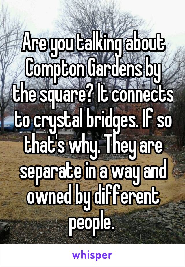 Are you talking about Compton Gardens by the square? It connects to crystal bridges. If so that's why. They are separate in a way and owned by different people. 