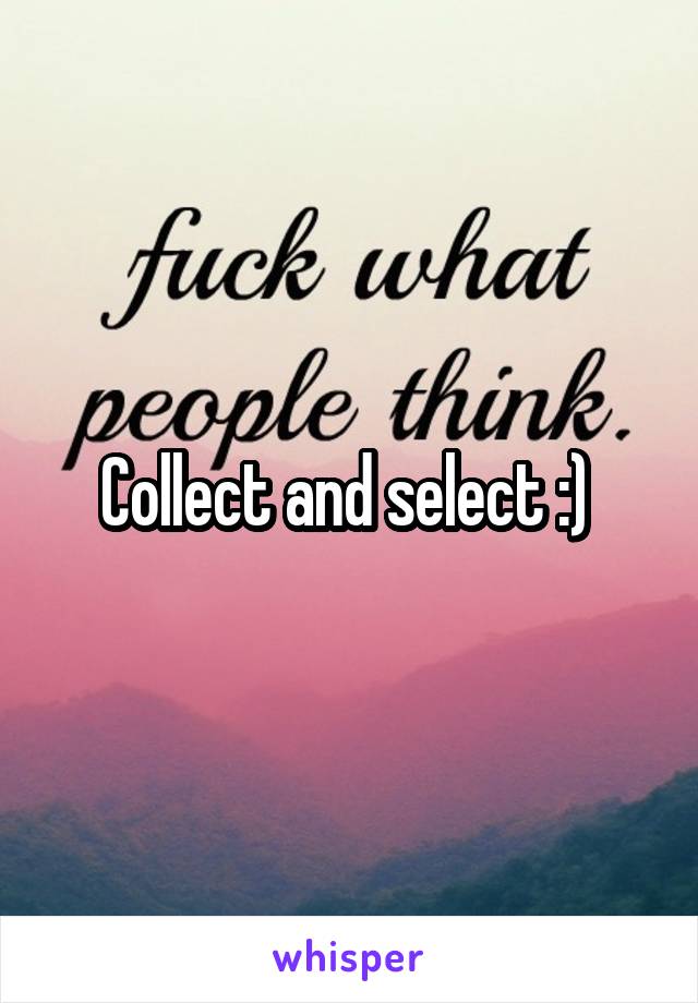 Collect and select :) 