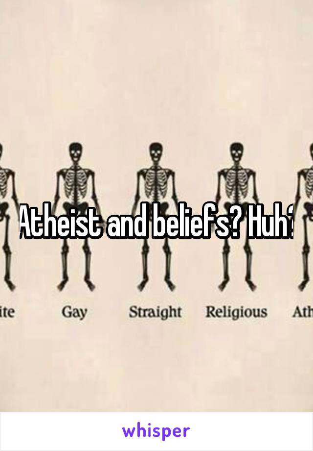 Atheist and beliefs? Huh?