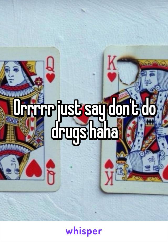 Orrrrr just say don't do drugs haha