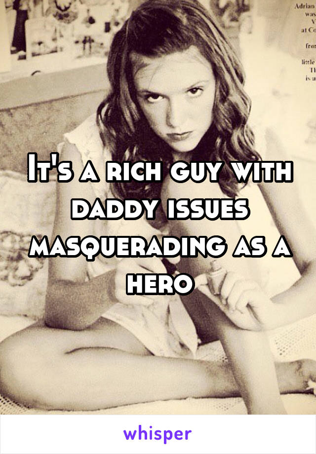 It's a rich guy with daddy issues masquerading as a hero