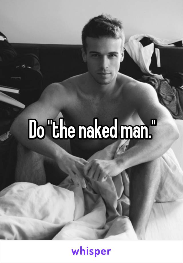 Do "the naked man."