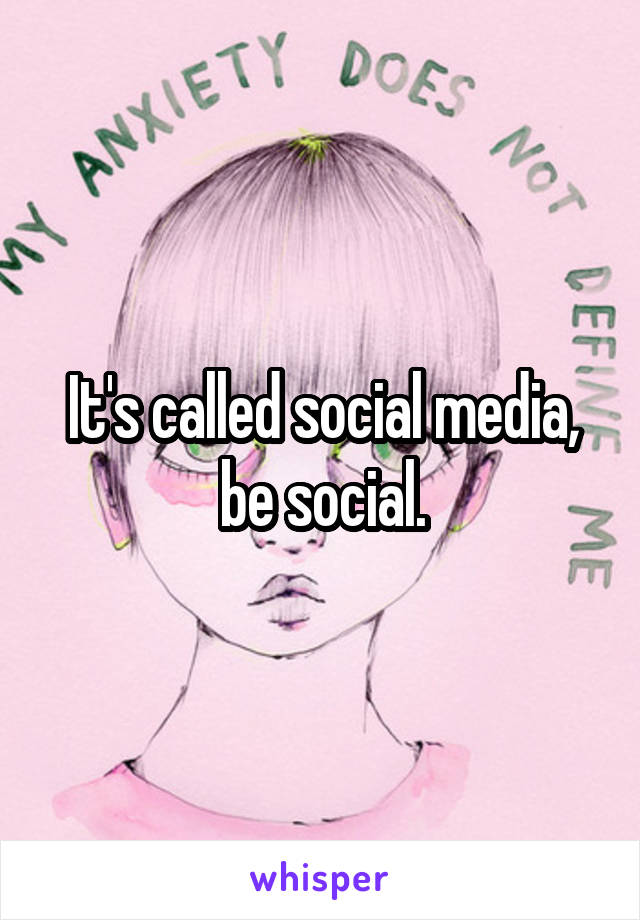 It's called social media, be social.