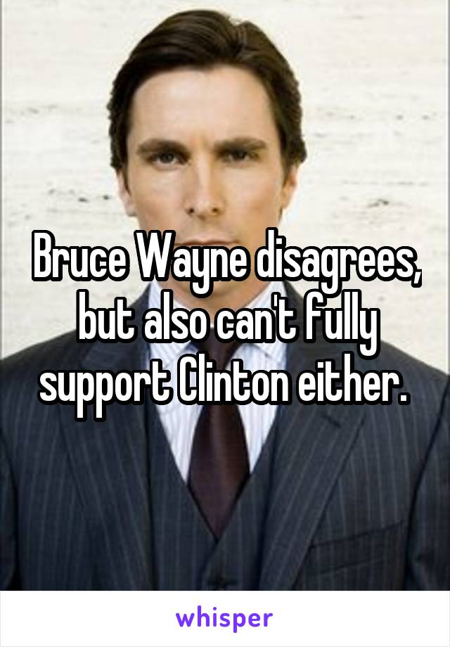 Bruce Wayne disagrees, but also can't fully support Clinton either. 