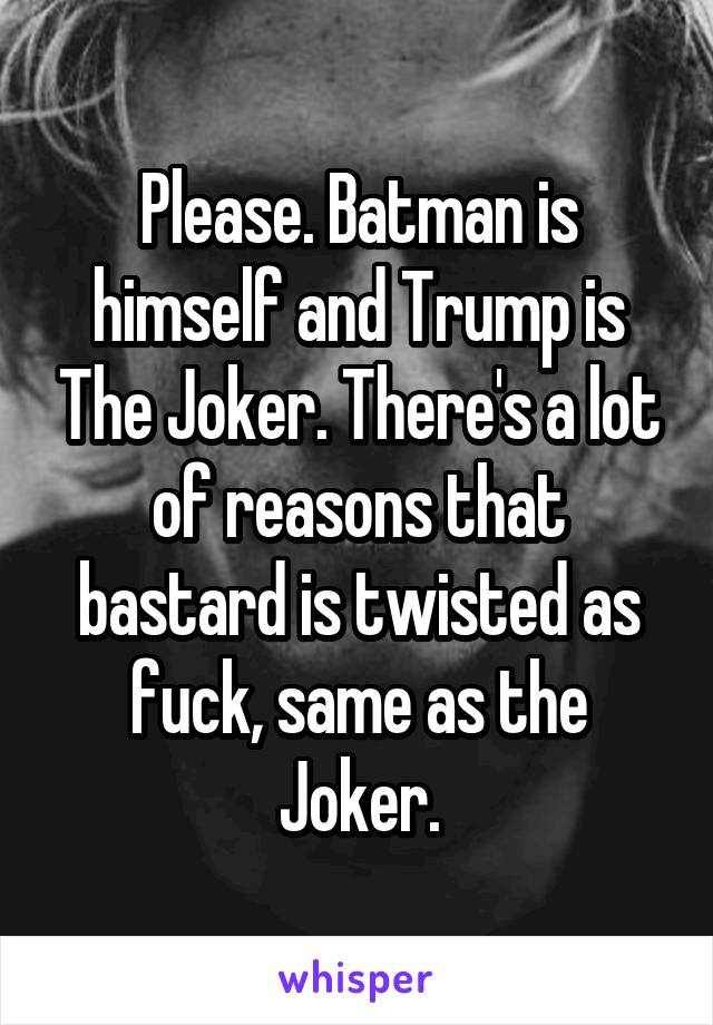 Please. Batman is himself and Trump is The Joker. There's a lot of reasons that bastard is twisted as fuck, same as the Joker.