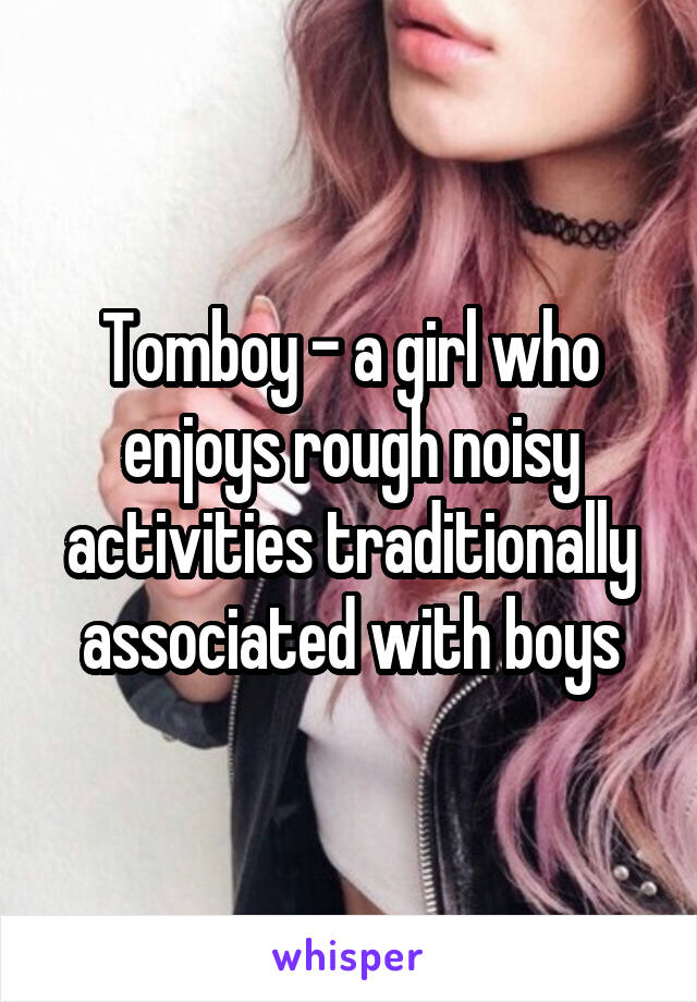 Tomboy - a girl who enjoys rough noisy activities traditionally associated with boys