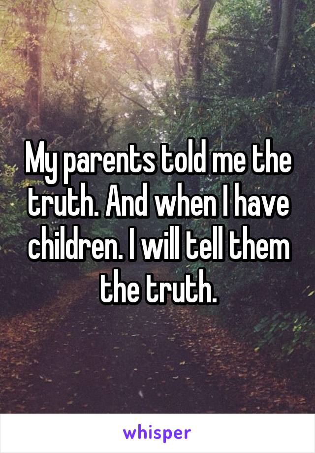 My parents told me the truth. And when I have children. I will tell them the truth.