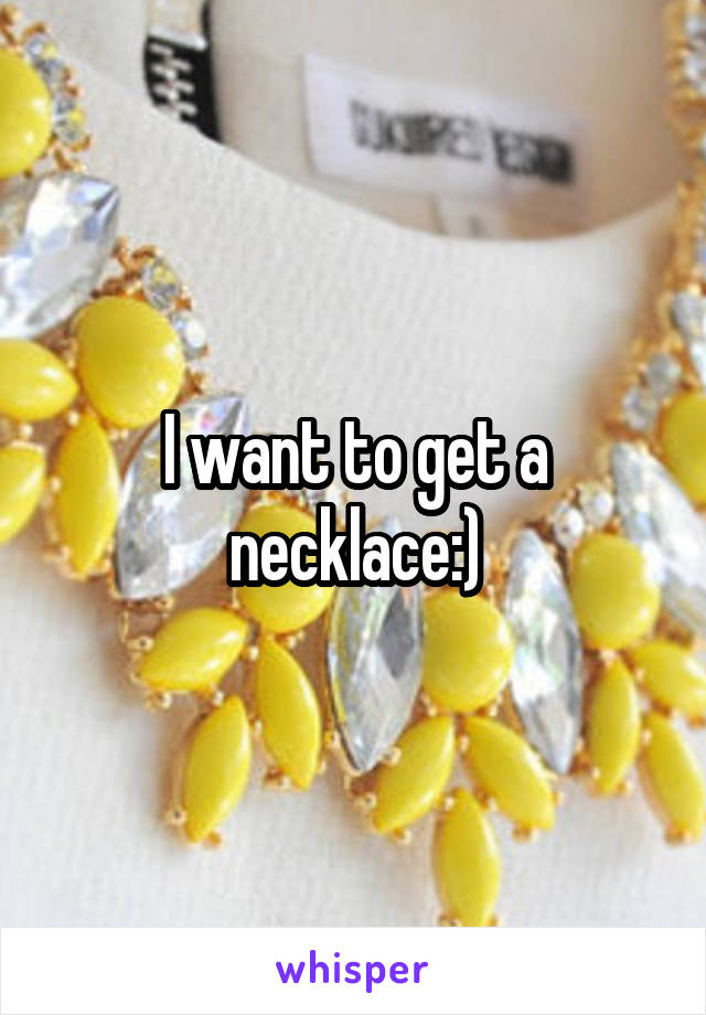 I want to get a necklace:)